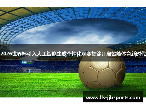 2026世界杯引入人工智能生成个性化观赛集锦开启智能体育新时代
