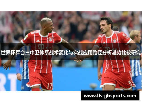 世界杯舞台三中卫体系战术演化与实战应用路径分析趋势比较研究 世界杯舞台三中卫体系战术演化与实战应用路径分析趋势比较研究