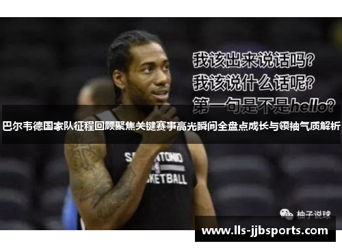巴尔韦德国家队征程回顾聚焦关键赛事高光瞬间全盘点成长与领袖气质解析